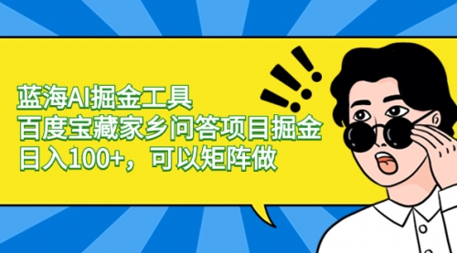 【副业项目8635期】蓝海AI掘金工具百度宝藏家乡问答项目掘金，日入100+，可以矩阵做-行行副业