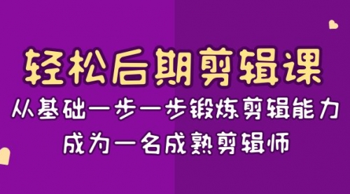【副业项目8640期】轻松后期-剪辑课：从基础一步一步锻炼剪辑能力，成为一名成熟剪辑师-15节课-行行副业