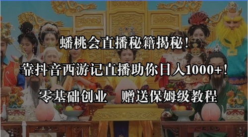 【副业8651期】蟠桃会直播秘籍揭秘！靠抖音西游记直播日入1000+零基础创业，赠保姆级教程-行行副业