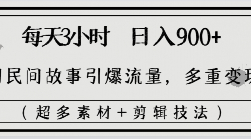 【副业8653期】每天三小时日入900+，用民间故事引爆流量，多重变现（超多素材+剪辑技法）-行行副业