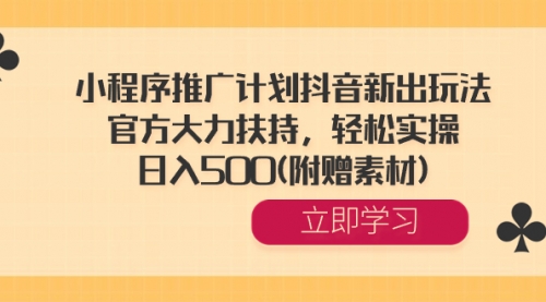【副业8668期】小程序推广计划抖音新出玩法，官方大力扶持，轻松实操，日入500(附赠素材)-行行副业
