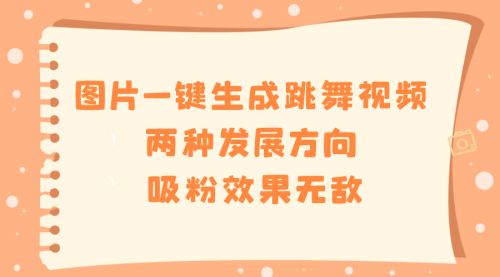 【副业8675期】图片一键生成跳舞视频，两种发展方向，吸粉效果无敌-行行副业
