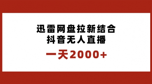 【副业项目8676期】一天2000+迅雷网盘拉新结合抖音无人直播，独创玩法保姆级教学-行行副业