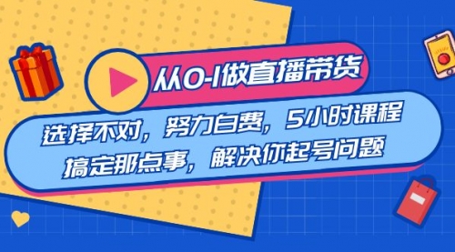 【副业8684期】教您从0-1做直播带货：选择不对，努力白费，5小时课程搞定那点事-行行副业