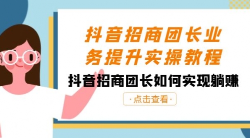 【副业8687期】抖音-招商团长业务提升实操教程，抖音招商团长如何实现躺赚（38节）-行行副业