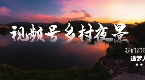 【副业8688期】视频号乡村夜景治愈视频课程，一条龙实操玩法（教程+素材+软件）-行行副业