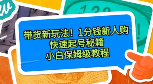 【副业8690期】带货新玩法！1分钱新人购，快速起号秘籍！小白保姆级教程-行行副业