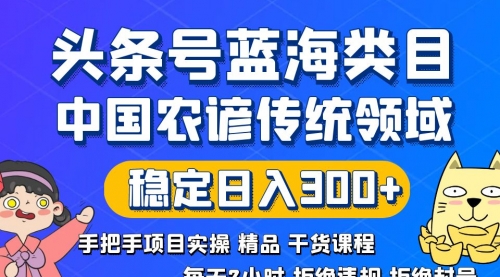 【副业8708期】头条号蓝海类目传统和农谚领域实操精品课程拒绝违规封号稳定日入300+-行行副业