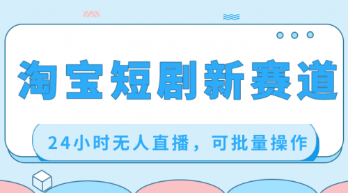 【副业项目8711期】淘宝短剧新赛道，24小时无人直播，可批量操作-行行副业