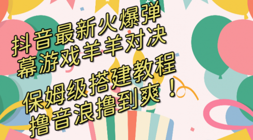 【副业8714期】抖音最新火爆弹幕游戏羊羊对决，保姆级搭建开播教程-行行副业