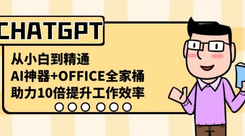 【副业8716期】CHATGPT-从小白到精通，AI神器+OFFICE全家桶，助力10倍提升工作效率-行行副业