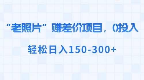 【副业8724期】“老照片”赚差价，0投入，轻松日入150-300+-行行副业