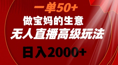 【副业8725期】一单50+做宝妈的生意 无人直播高级玩法 日入2000+-行行副业