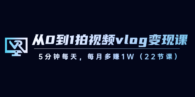 【副业8729期】从0到1拍视频vlog-变现课，5分钟每天，每月多赚1W（22节课）-行行副业