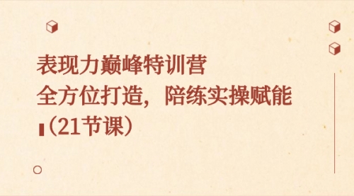【副业8730期】表现力巅峰特训营，全方位打造，陪练实操赋能（21节课）-行行副业