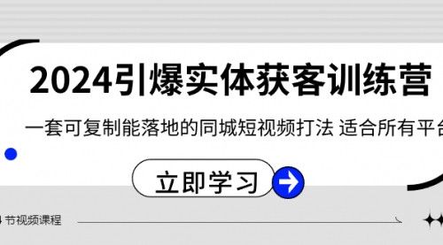 【副业8735期】2024·引爆实体获客训练营 一套可复制能落地的同城短视频打法 适合所有平台-行行副业