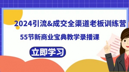 【副业8746期】2024引流&成交全渠道老板训练营，55节新商业宝典教学录播课-行行副业