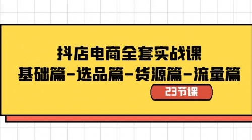 【副业8748期】抖店电商全套实战课：基础篇-选品篇-货源篇-流量篇（23节课）-行行副业