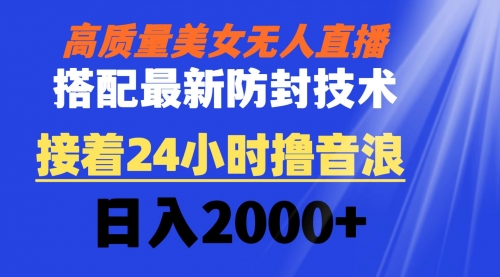 【副业8751期】高质量美女无人直播搭配最新防封技术 又能24小时撸音浪 日入2000+-行行副业