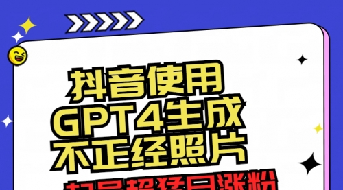 【副业8753期】抖音使用GPT4生成不正经照片，起号超猛日涨粉3000+，生成几张图片点赞破6w+-行行副业