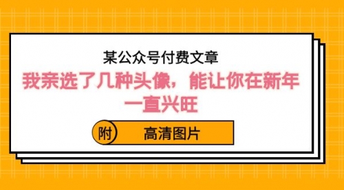 【副业8756期】某公众号付费文章：我亲选了几种头像，能让你在新年一直兴旺（附高清图片）-行行副业
