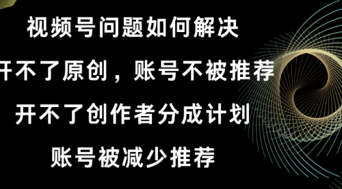 【副业8758期】视频号开不了原创和创作者分成计划解决办法-行行副业