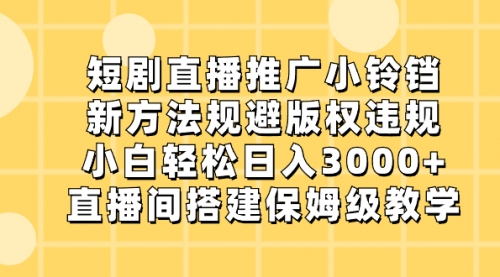 【副业8765期】短剧直播推广小铃铛，新方法规避版权违规，小白轻松日入3000+-行行副业