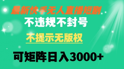 【副业8775期】快手无人直播短剧 不违规 不提示 无版权 可矩阵操作轻松日入3000+-行行副业
