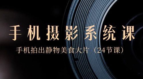 【副业8777期】0基础-手机摄影系统课，手机拍出静物美食大片-行行副业
