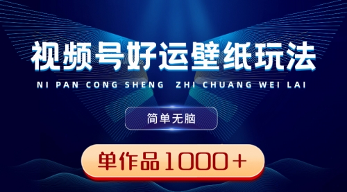 【副业8782期】视频号好运壁纸玩法，简单无脑 ，发一个爆一个，单作品收益1000＋-行行副业