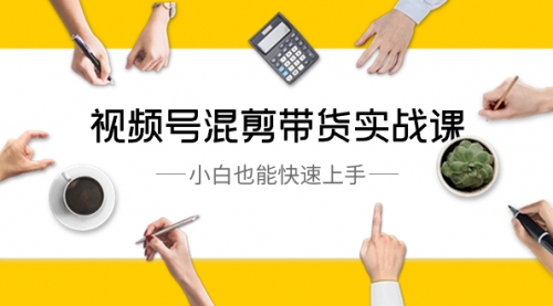 【副业8786期】视频号-混剪带货实战课，小白也能快速上手（10节课）-行行副业
