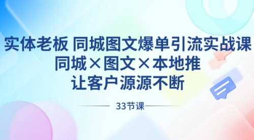 【副业8788期】实体老板 同城图文爆单引流实战课，同城×图文×本地推，让客户源源不断-行行副业