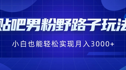 【副业8793期】贴吧男粉野路子玩法，小白也能轻松实现月入3000+-行行副业