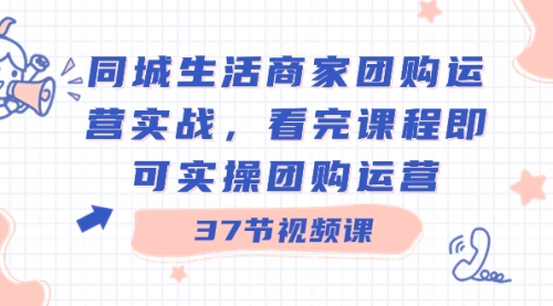 【副业8801期】同城生活商家团购运营实战，看完课程即可实操团购运营（37节课）-行行副业