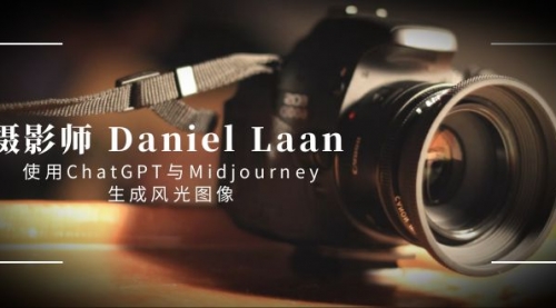 【副业8806期】摄影师 Daniel Laan 使用ChatGPT与Midjourney生成风光图像-中英字幕-行行副业
