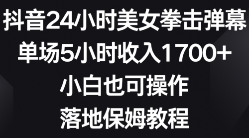 【副业8808期】抖音24小时美女拳击弹幕，单场5小时收入1700+-行行副业