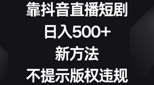 【副业8812期】靠抖音直播短剧，日入500+，新方法、不提示版权违规-行行副业