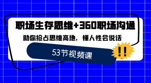 【副业8815期】职场 生存思维+360职场沟通，助你抢占思维高地，懂人性会说话-行行副业