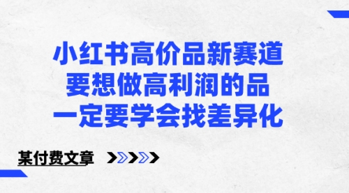 【副业8819期】小红书高价品新赛道，要想做高利润的品，一定要学会找差异化-行行副业