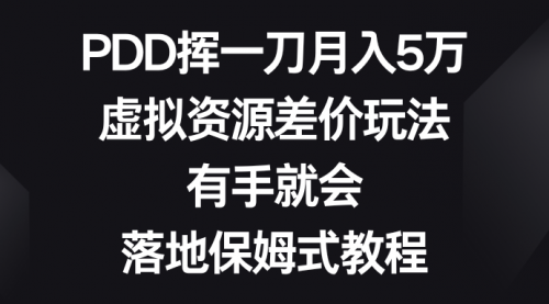 【副业8827期】PDD挥一刀月入5万，虚拟资源差价玩法，有手就会-行行副业