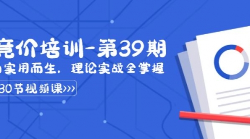 【副业8828期】某收费竞价培训-第39期：为实用而生，理论实战全掌握（30节课）-行行副业