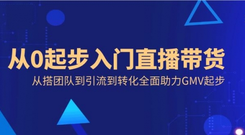 【副业8832期】从0起步入门直播带货，从搭团队到引流到转化全面助力GMV起步-行行副业