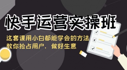 【副业8835期】快手运营实操班，这套课用小白都能学会的方法教你抢占用户-行行副业