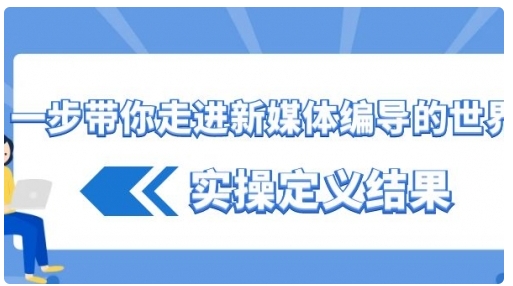 【副业8834期】一步带你走进 新媒体编导的世界，实操定义结果-行行副业