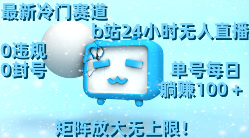 【副业8841期】最新冷门赛道，b站24小时无人直播 0违规0封号，单号每日躺赚100＋-行行副业