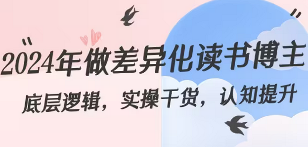 【副业8843期】2024年做差异化-读书博主：底层逻辑，实操干货，认知提升（29节）-行行副业
