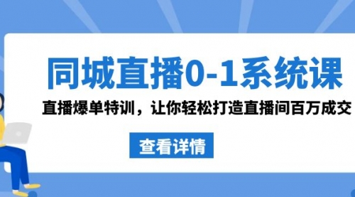 【副业8865期】同城直播0-1系统课 抖音同款：直播爆单特训，让你轻松打造直播间百万成交-行行副业