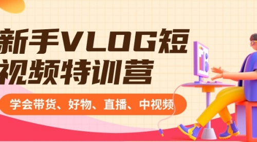 【副业8870期】新手VLOG短视频特训营：学会带货、好物、直播、中视频、赚Q方法（16节课）-行行副业