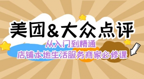 【副业8873期】美团+大众点评 从入门到精通：店铺本地生活 流量提升 店铺运营 推广秘术-行行副业