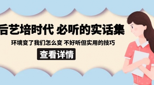 【副业8880期】后艺培 时代之必听的实话集：环境变了我们怎么变 不好听但实用的技巧-行行副业